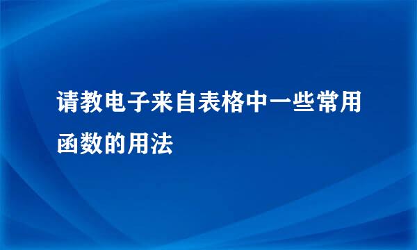 请教电子来自表格中一些常用函数的用法