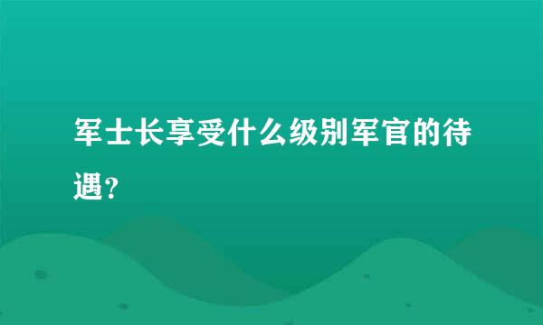 军士长享受什么级别军官的待遇？