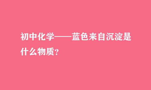 初中化学——蓝色来自沉淀是什么物质？