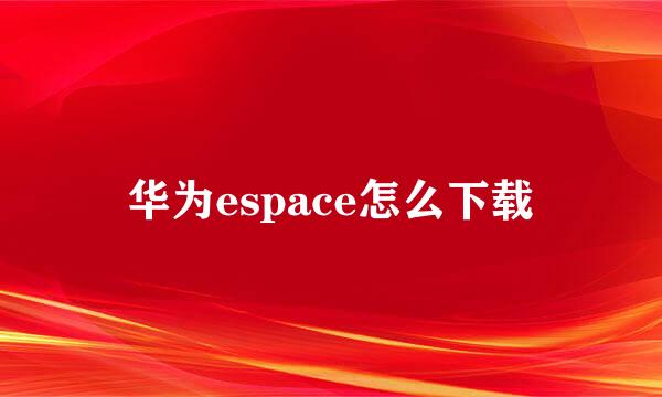 华为espace怎么下载