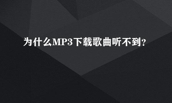 为什么MP3下载歌曲听不到？