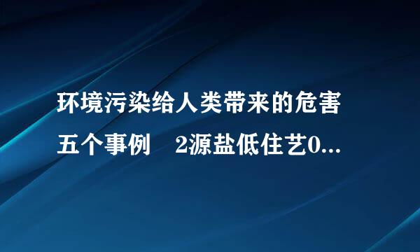 环境污染给人类带来的危害 五个事例 2源盐低住艺00字左右