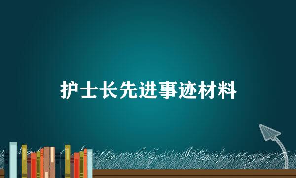 护士长先进事迹材料