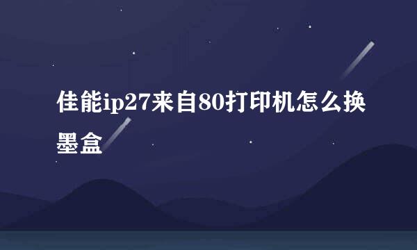 佳能ip27来自80打印机怎么换墨盒