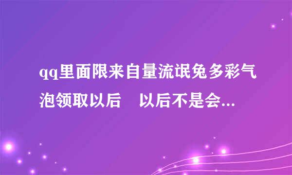 qq里面限来自量流氓兔多彩气泡领取以后 以后不是会员了还能用吗? 一旦我会员过期了 我的流氓兔多彩气泡