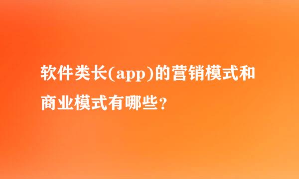 软件类长(app)的营销模式和商业模式有哪些？