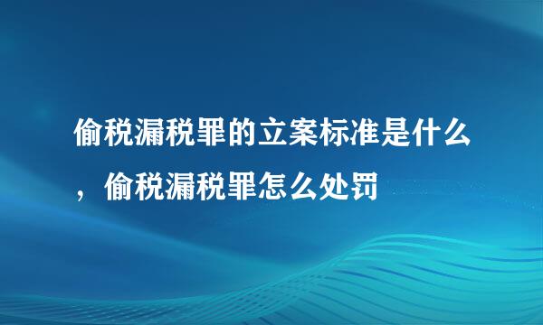 偷税漏税罪的立案标准是什么，偷税漏税罪怎么处罚