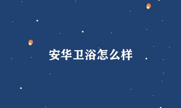 安华卫浴怎么样