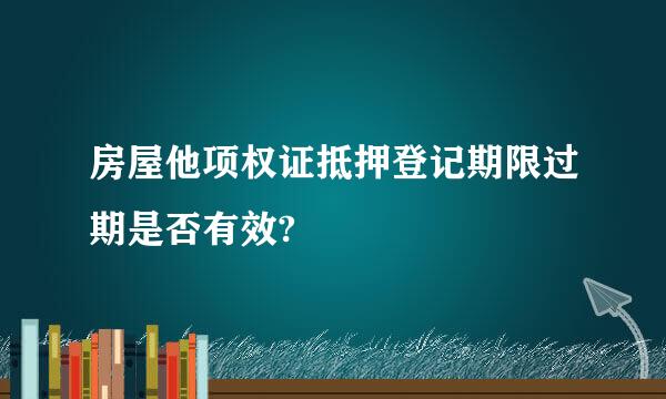 房屋他项权证抵押登记期限过期是否有效?