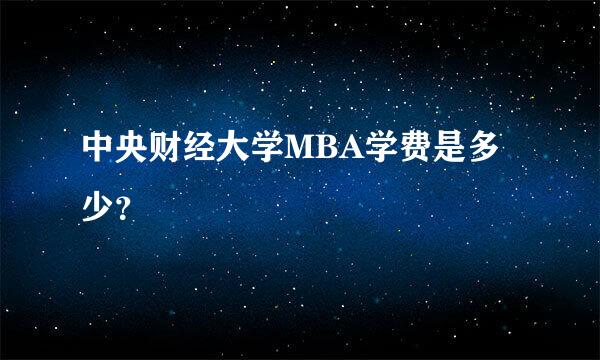 中央财经大学MBA学费是多少？