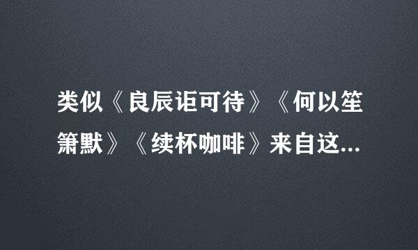 类似《良辰讵可待》《何以笙箫默》《续杯咖啡》来自这样只的都市言情小说??