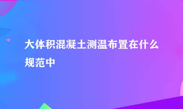 大体积混凝土测温布置在什么规范中