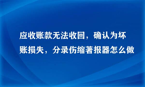 应收账款无法收回，确认为坏账损失，分录伤缩著报器怎么做