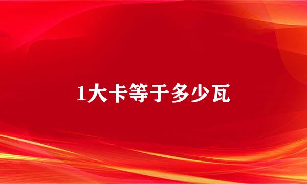 1大卡等于多少瓦