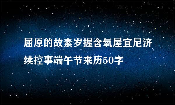 屈原的故素岁握含氧屋宜尼济续控事端午节来历50字