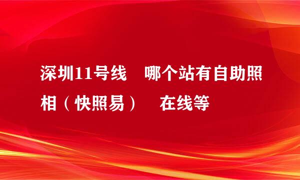 深圳11号线 哪个站有自助照相（快照易） 在线等