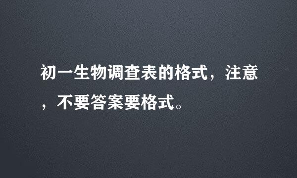 初一生物调查表的格式，注意，不要答案要格式。