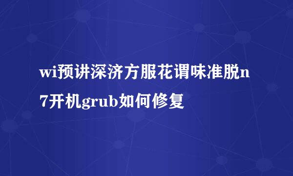 wi预讲深济方服花谓味准脱n7开机grub如何修复