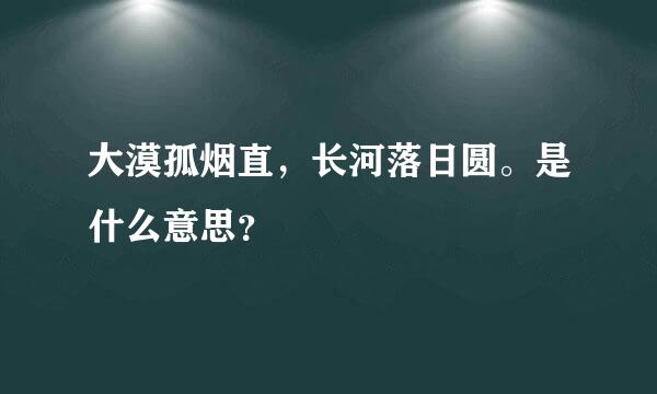 大漠孤烟直，长河落日圆。是什么意思？