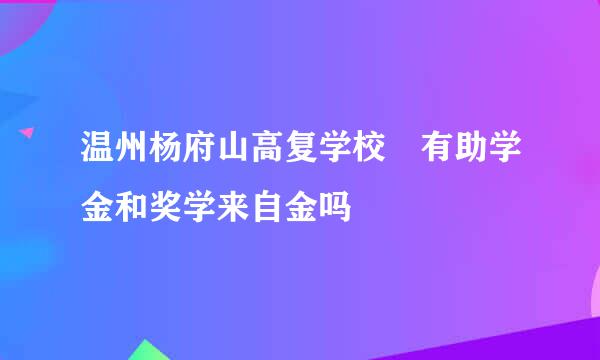 温州杨府山高复学校 有助学金和奖学来自金吗