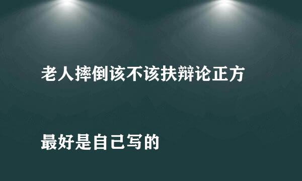 老人摔倒该不该扶辩论正方
最好是自己写的