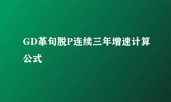 GD革句脱P连续三年增速计算公式