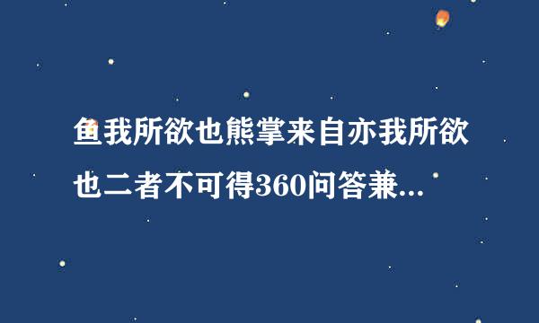 鱼我所欲也熊掌来自亦我所欲也二者不可得360问答兼舍鱼而取熊掌者也生亦我所欲也义亦我所欲也二者不可得兼舍生而取义者也是成语（）的出处