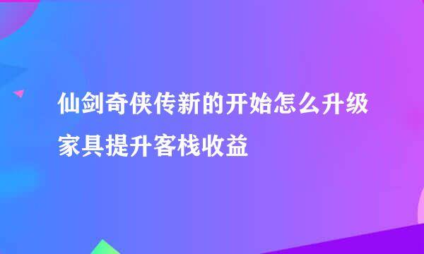 仙剑奇侠传新的开始怎么升级家具提升客栈收益