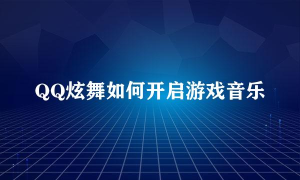 QQ炫舞如何开启游戏音乐