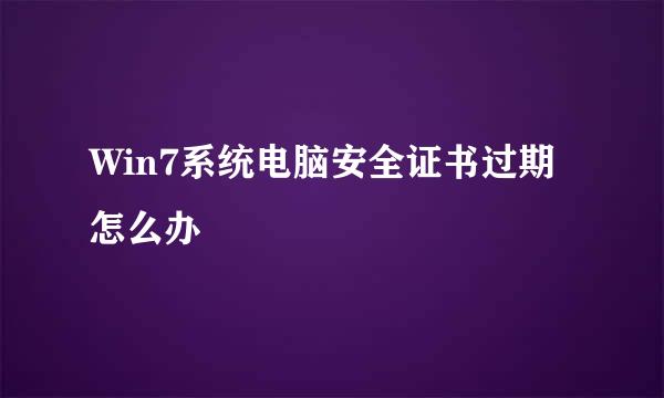 Win7系统电脑安全证书过期怎么办