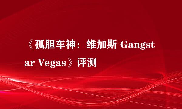 《孤胆车神：维加斯 Gangstar Vegas》评测