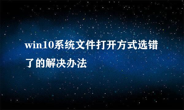 win10系统文件打开方式选错了的解决办法