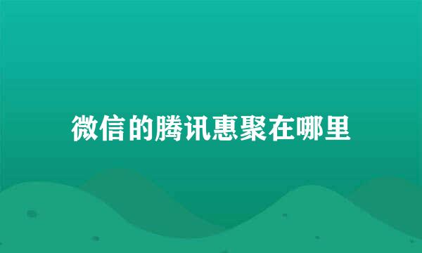 微信的腾讯惠聚在哪里