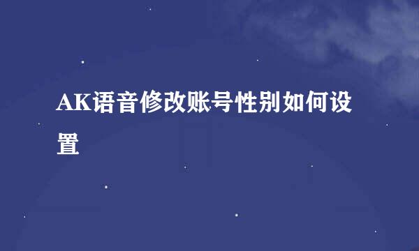 AK语音修改账号性别如何设置