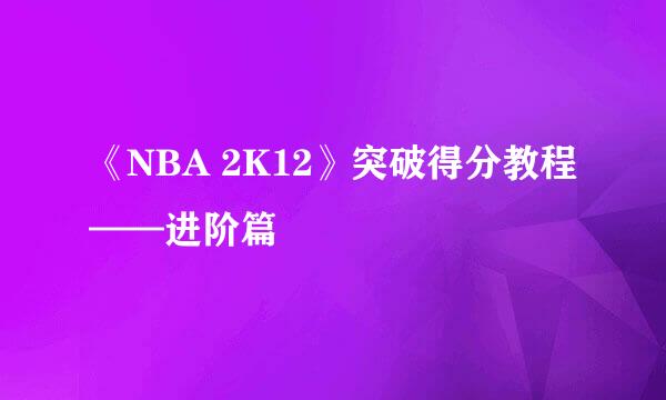 《NBA 2K12》突破得分教程——进阶篇