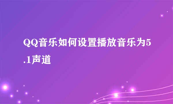 QQ音乐如何设置播放音乐为5.1声道