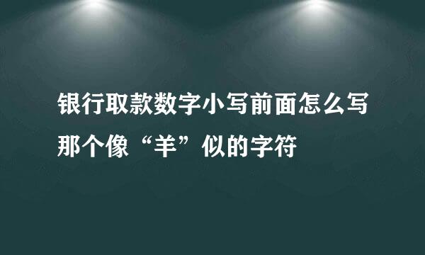 银行取款数字小写前面怎么写那个像“羊”似的字符