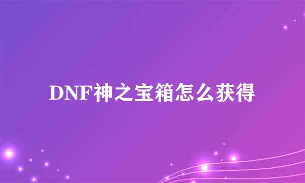 DNF神之宝箱怎么获得