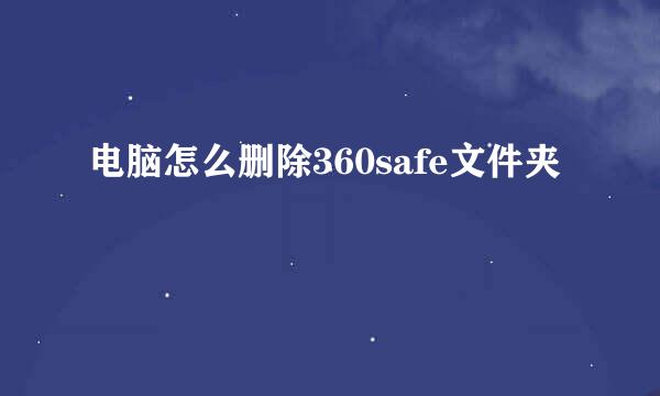 电脑怎么删除360safe文件夹