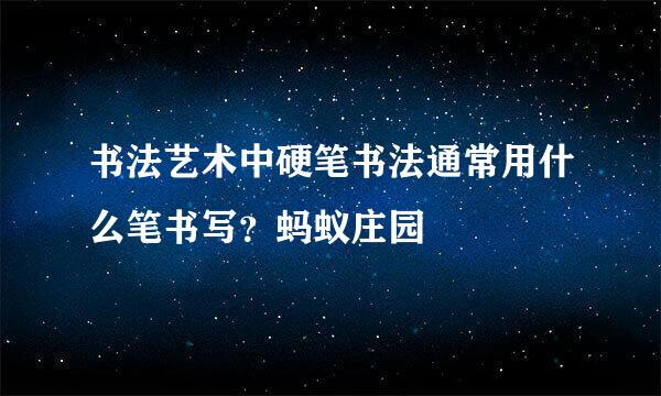 书法艺术中硬笔书法通常用什么笔书写？蚂蚁庄园