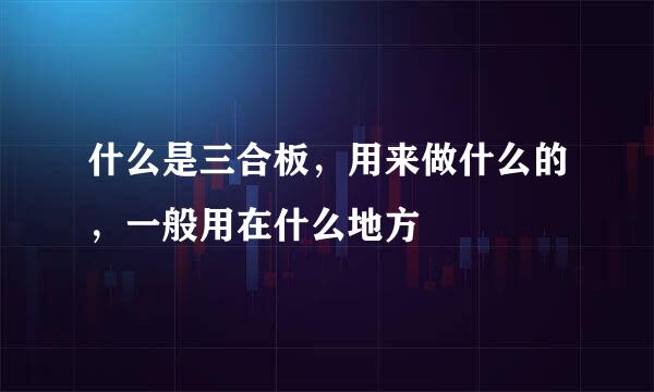 什么是三合板，用来做什么的，一般用在什么地方