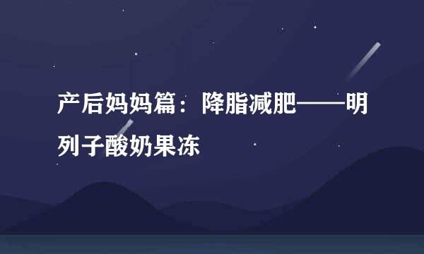 产后妈妈篇：降脂减肥——明列子酸奶果冻