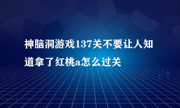 神脑洞游戏137关不要让人知道拿了红桃a怎么过关