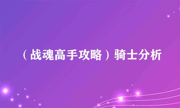 （战魂高手攻略）骑士分析