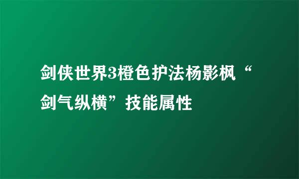 剑侠世界3橙色护法杨影枫“剑气纵横”技能属性