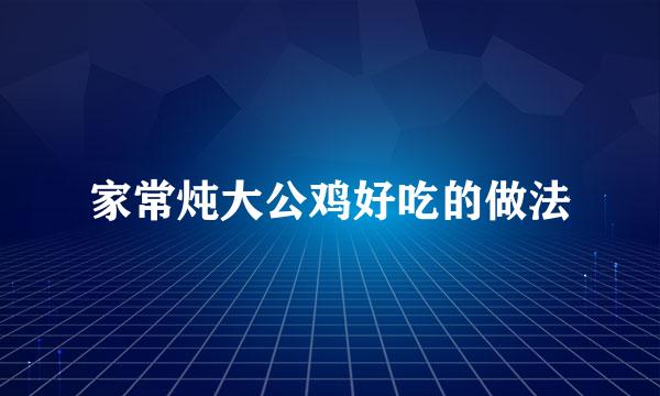 家常炖大公鸡好吃的做法