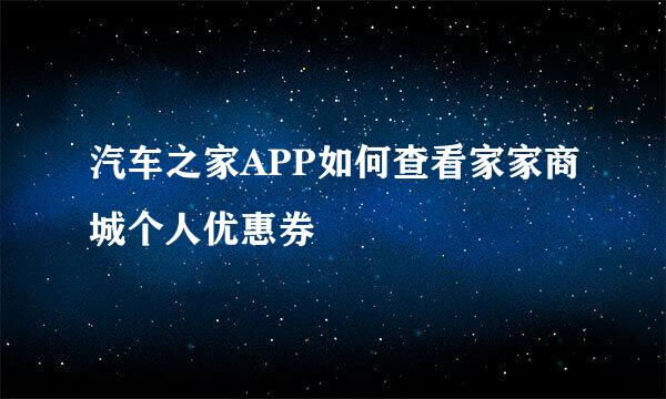 汽车之家APP如何查看家家商城个人优惠券