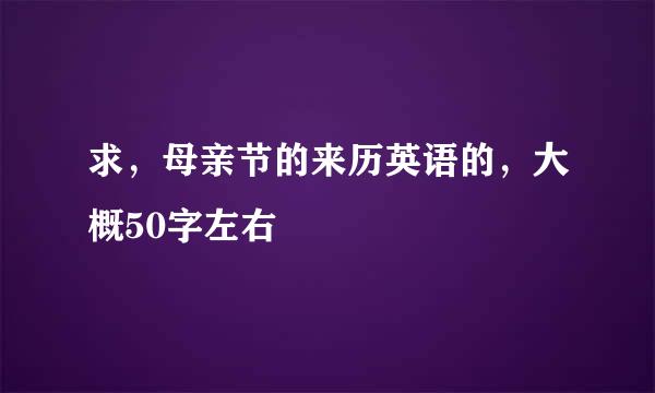 求，母亲节的来历英语的，大概50字左右