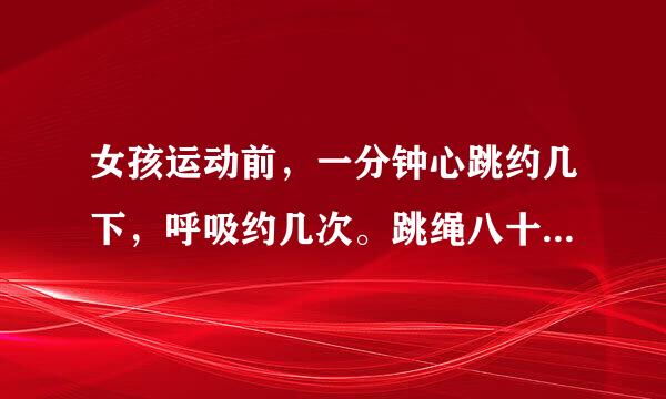 女孩运动前，一分钟心跳约几下，呼吸约几次。跳绳八十下后一分钟心跳约几下呼吸约几次