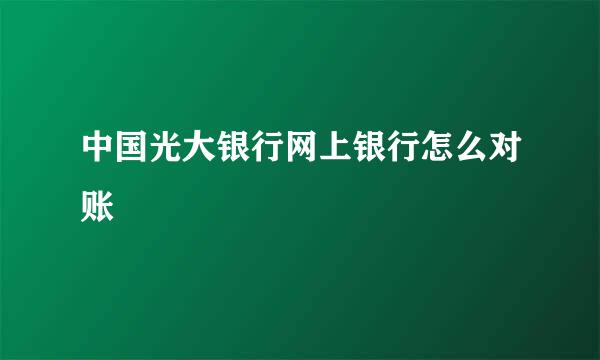 中国光大银行网上银行怎么对账